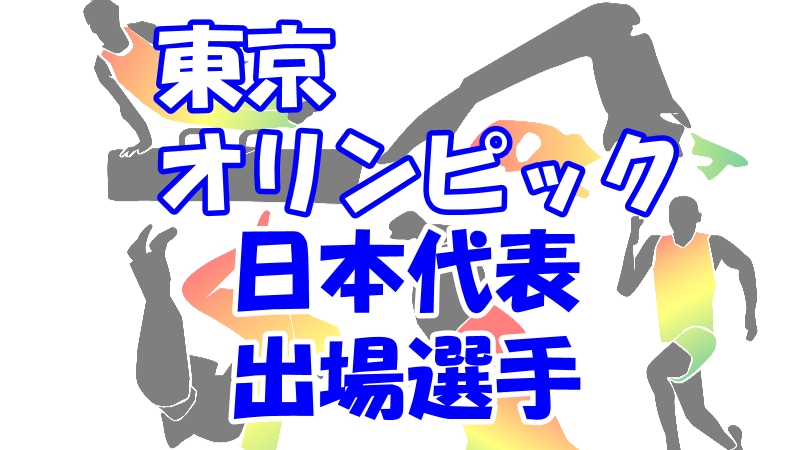 東京五輪 テレビ放送 中継時間と日本代表の全出場選手一覧
