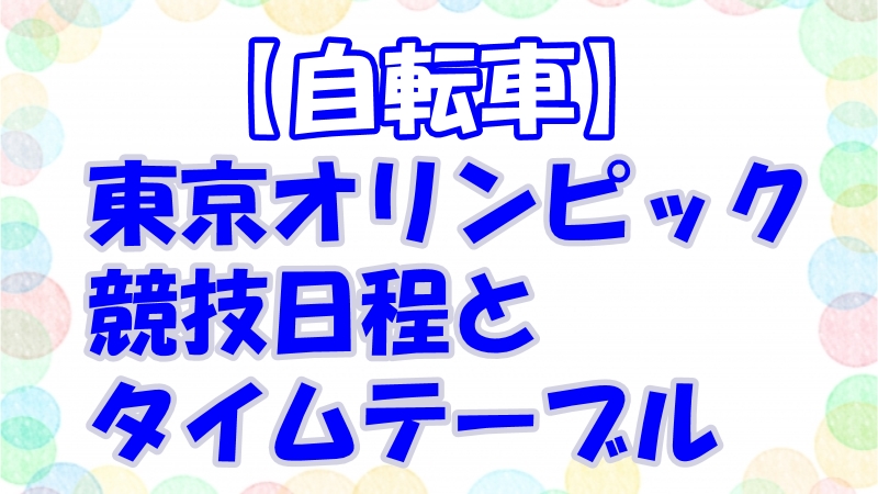 東京五輪・自転車】トラック・ロードのテレビ放送・中継時間！日程 